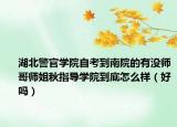 湖北警官学院自考到南院的有没师哥师姐秋指导学院到底怎么样（好吗）