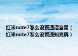 红米note7怎么设置通话音量（红米note7怎么设置通知亮屏）