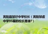 宾阳县邹圩中学校长（宾阳邹虚中学95届的校长是谁?）