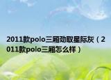 2011款polo三厢劲取星际灰（2011款polo三厢怎么样）