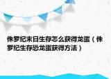 侏罗纪末日生存怎么获得龙蛋（侏罗纪生存恐龙蛋获得方法）