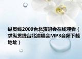 纵贯线2009台北演唱会在线观看（求纵贯线台北演唱会MP3音频下载地址）