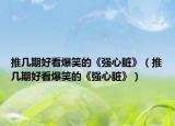 推几期好看爆笑的《强心脏》（推几期好看爆笑的《强心脏》）