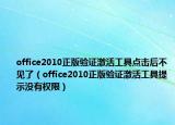 office2010正版验证激活工具点击后不见了（office2010正版验证激活工具提示没有权限）