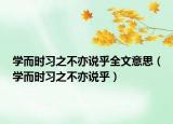 学而时习之不亦说乎全文意思（学而时习之不亦说乎）