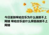 今日更新咪咕音乐为什么连接不上网络 咪咕音乐是什么原因连接不上网络