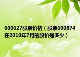 600627股票价格（股票600874在2010年7月的股价是多少）