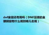 dnf金锭还有用吗（DNF压镖的金银铜锭有什么用到哪儿去用）