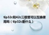 tip32c和42c三极管可以互换使用吗（tip32c是什么）