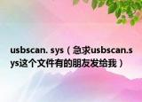 usbscan. sys（急求usbscan.sys这个文件有的朋友发给我）