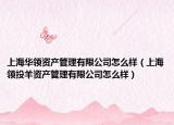 上海华领资产管理有限公司怎么样（上海领投羊资产管理有限公司怎么样）