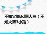 不知火舞3d同人曲（不知火舞3小孩）