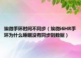 埃微手环时间不同步（埃微i6HR手环为什么睡眠没有同步到数据）