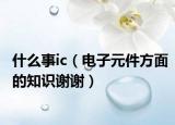 什么事ic（电子元件方面的知识谢谢）