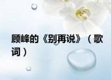 顾峰的《别再说》（歌词）