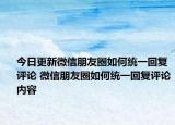 今日更新微信朋友圈如何统一回复评论 微信朋友圈如何统一回复评论内容