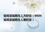 如何添加陌生人为好友（MSN如何添加陌生人做好友）