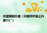 印度限制抖音（印度呼吁禁止抖音\
