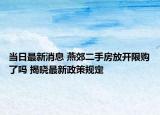 当日最新消息 燕郊二手房放开限购了吗 揭晓最新政策规定