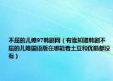 不屈的儿媳97韩剧网（有谁知道韩剧不屈的儿媳国语版在哪能看土豆和优酷都没有）