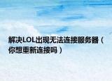 解决LOL出现无法连接服务器（你想重新连接吗）