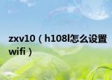 zxv10（h108l怎么设置wifi）