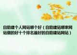 自助建个人网站哪个好（自助建站哪家网站做的好十个排名最好的自助建站网站）