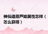 神仙道葫芦娃属性怎样（怎么获得）