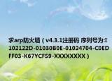求arp防火墙（v4.3.1注册码 序列号为:I102122D-01030B0E-01024704-C0EDFF03-K67YCFS9-XXXXXXXX）