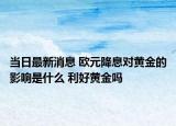 当日最新消息 欧元降息对黄金的影响是什么 利好黄金吗