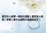 夏目友人帐第一季的片尾曲（夏目友人帐第二季第三季片头曲和片尾曲的名字）