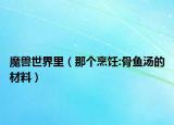 魔兽世界里（那个烹饪:骨鱼汤的材料）