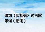 请为《我相信》这首歌串词（谢谢）