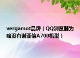 vergamot品牌（QQ浏览器为啥没有诺亚信A700机型）