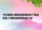 今日更新计算机的发展经历了哪些阶段 计算机的发展阶段介绍