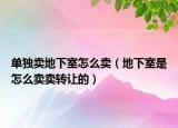 单独卖地下室怎么卖（地下室是怎么卖卖转让的）