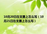 10月20日在支票上怎么写（10月21日在支票上怎么写）