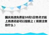国庆高速免费是10月1日零点才能上高速还是可以提前上（需要注意些什么）