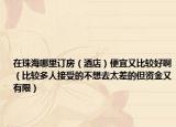在珠海哪里订房（酒店）便宜又比较好啊（比较多人接受的不想去太差的但资金又有限）