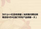 为什么4.4日游戏停服（如何看待腾讯网易游戏4月4日旗下所有产品停服一天）