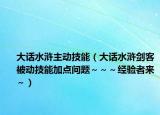 大话水浒主动技能（大话水浒剑客被动技能加点问题～～～经验者来～）