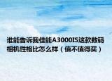 谁能告诉我佳能A3000IS这款数码相机性格比怎么样（值不值得买）