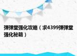 弹弹堂强化攻略（求4399弹弹堂强化秘籍）