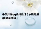 手机开通qq会员退订（手机开通qq会员代码）