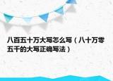 八百五十万大写怎么写（八十万零五千的大写正确写法）