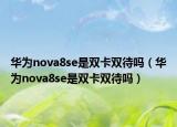 华为nova8se是双卡双待吗（华为nova8se是双卡双待吗）