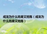 成龙为什么姓房又姓陈（成龙为什么姓房又姓陈）