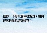 推荐一下好玩的单机游戏（解闷好玩的单机游戏推荐）