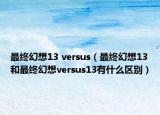 最终幻想13 versus（最终幻想13和最终幻想versus13有什么区别）