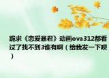 跪求《恋爱暴君》动画ova312都看过了找不到3谁有啊（给我发一下呗）